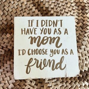 💝10/$10💝Wooden Sign "If I didn't have you as a Mom I'd choose you as a Friend"